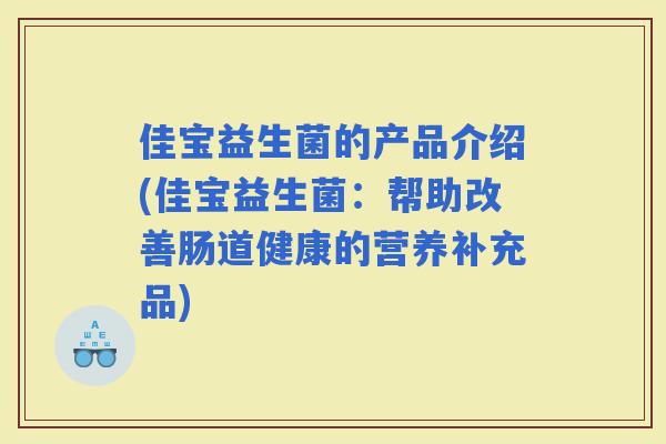 佳宝益生菌的产品介绍(佳宝益生菌：帮助改善肠道健康的营养补充品)