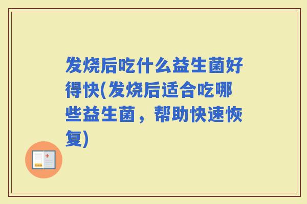 发烧后吃什么益生菌好得快(发烧后适合吃哪些益生菌，帮助快速恢复)