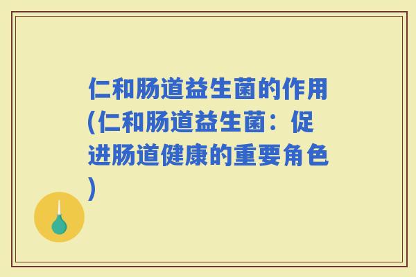 仁和肠道益生菌的作用(仁和肠道益生菌：促进肠道健康的重要角色)