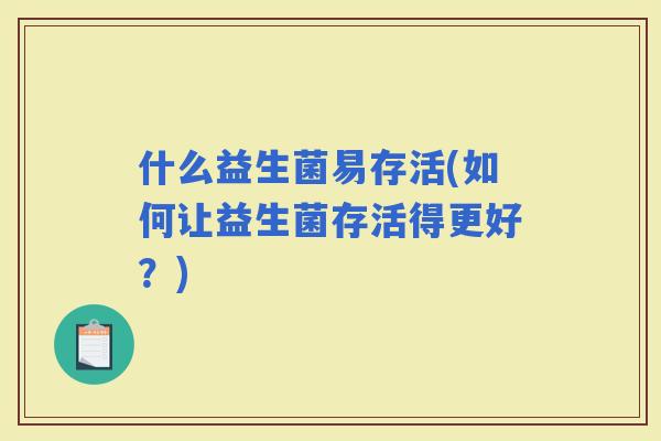 什么益生菌易存活(如何让益生菌存活得更好？)
