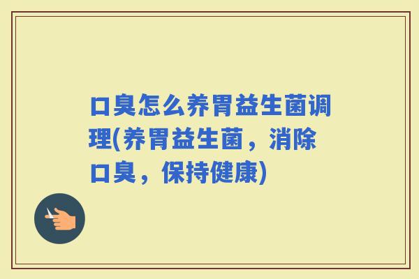 怎么养胃益生菌调理(养胃益生菌，消除，保持健康)