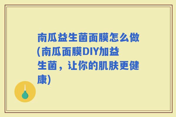 南瓜益生菌面膜怎么做(南瓜面膜DIY加益生菌，让你的更健康)