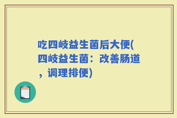 吃四岐益生菌后大便(四岐益生菌：改善肠道，调理排便)