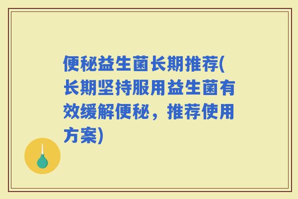 益生菌长期推荐(长期坚持服用益生菌有效缓解，推荐使用方案)