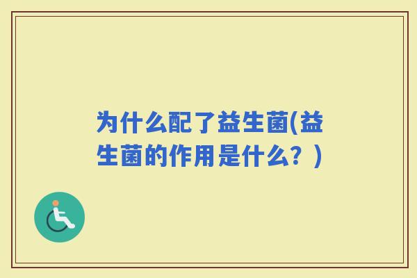 为什么配了益生菌(益生菌的作用是什么？)