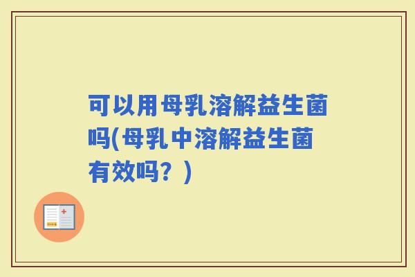 可以用母乳溶解益生菌吗(母乳中溶解益生菌有效吗？)