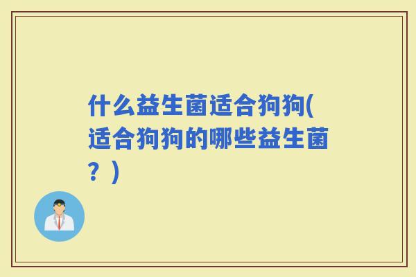 什么益生菌适合狗狗(适合狗狗的哪些益生菌？)