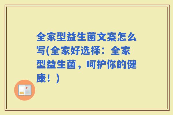 全家型益生菌文案怎么写(全家好选择：全家型益生菌，呵护你的健康！)