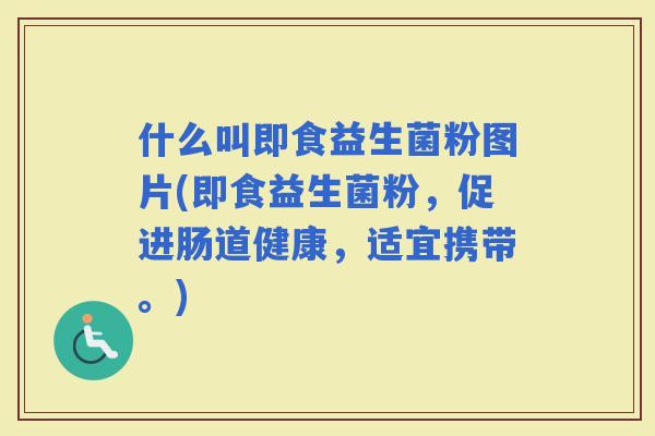 什么叫即食益生菌粉图片(即食益生菌粉，促进肠道健康，适宜携带。)
