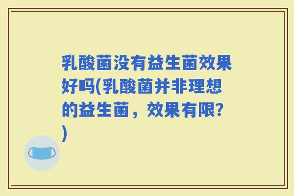 乳酸菌没有益生菌效果好吗(乳酸菌并非理想的益生菌，效果有限？)
