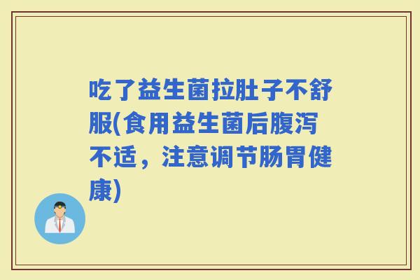 吃了益生菌拉肚子不舒服(食用益生菌后不适，注意调节肠胃健康)