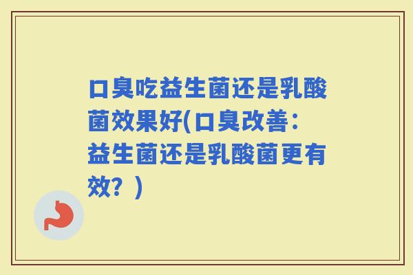 吃益生菌还是乳酸菌效果好(改善：益生菌还是乳酸菌更有效？)