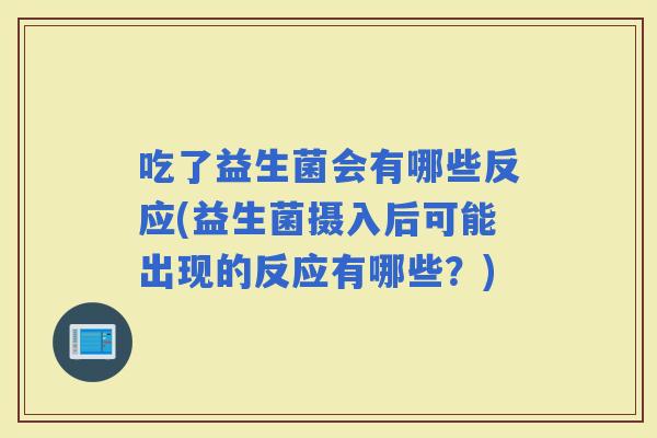 吃了益生菌会有哪些反应(益生菌摄入后可能出现的反应有哪些？)