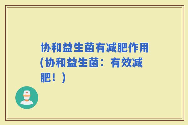 协和益生菌有作用(协和益生菌：有效！)