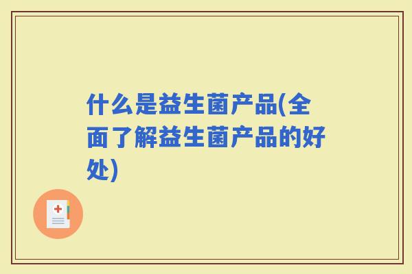 什么是益生菌产品(全面了解益生菌产品的好处)