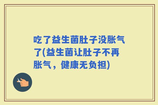 吃了益生菌肚子没了(益生菌让肚子不再，健康无负担)