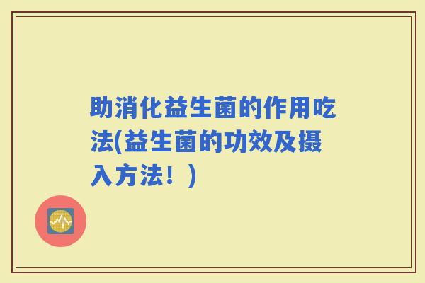 助消化益生菌的作用吃法(益生菌的功效及摄入方法！)