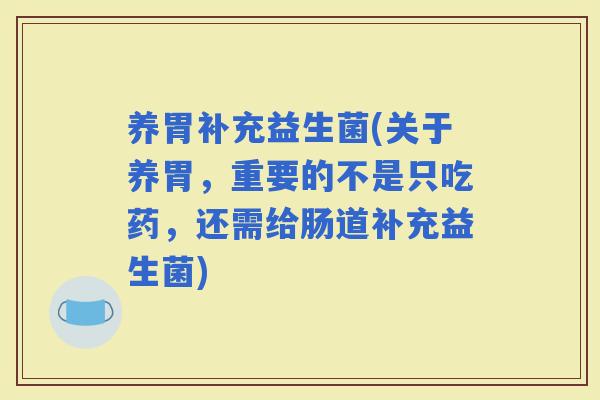 养胃补充益生菌(关于养胃，重要的不是只吃药，还需给肠道补充益生菌)