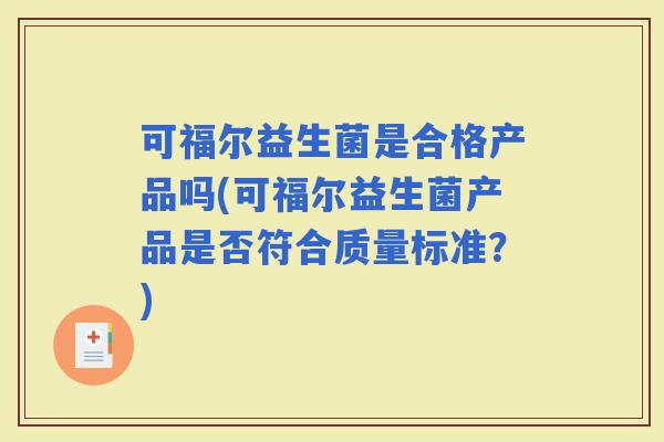 可福尔益生菌是合格产品吗(可福尔益生菌产品是否符合质量标准？)