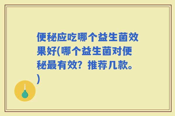 应吃哪个益生菌效果好(哪个益生菌对有效？推荐几款。)