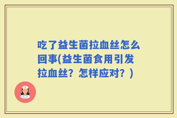 吃了益生菌拉丝怎么回事(益生菌食用引发拉丝？怎样应对？)