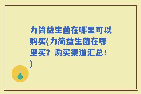 力简益生菌在哪里可以购买(力简益生菌在哪里买？购买渠道汇总！)