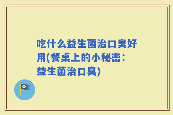 吃什么益生菌好用(餐桌上的小秘密：益生菌)