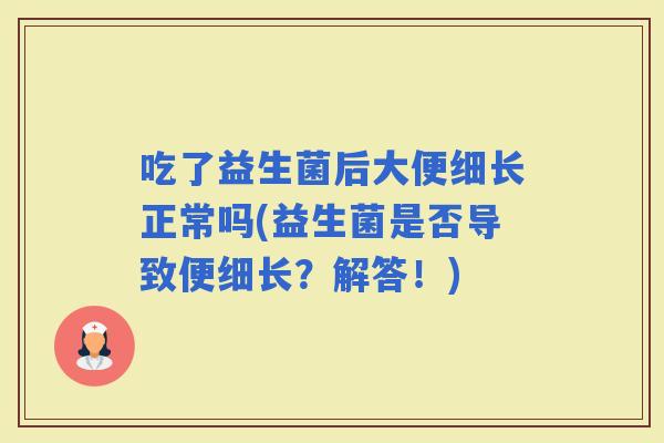 吃了益生菌后大便细长正常吗(益生菌是否导致便细长？解答！)