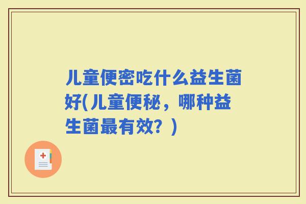 儿童便密吃什么益生菌好(儿童，哪种益生菌有效？)