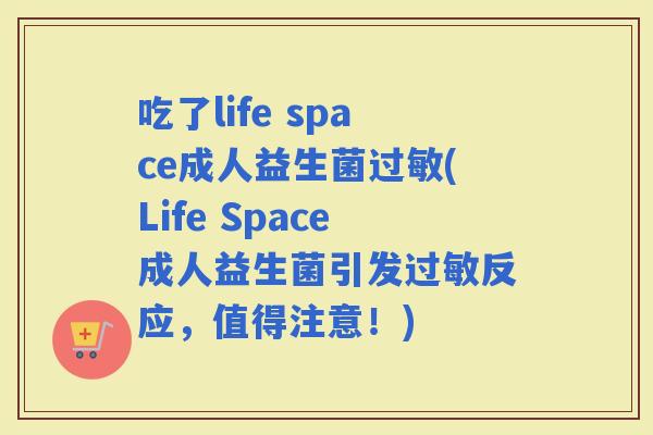 吃了life space成人益生菌(Life Space成人益生菌引发反应，值得注意！)
