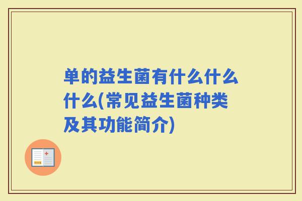 单的益生菌有什么什么什么(常见益生菌种类及其功能简介)
