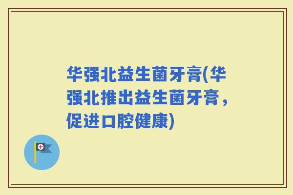 华强北益生菌牙膏(华强北推出益生菌牙膏，促进口腔健康)