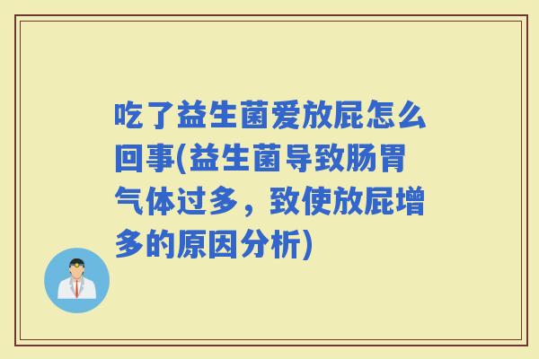 吃了益生菌爱放屁怎么回事(益生菌导致肠胃气体过多，致使放屁增多的原因分析)
