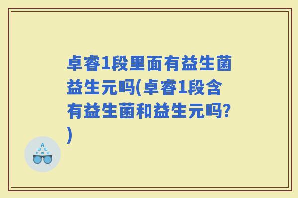 卓睿1段里面有益生菌益生元吗(卓睿1段含有益生菌和益生元吗？)