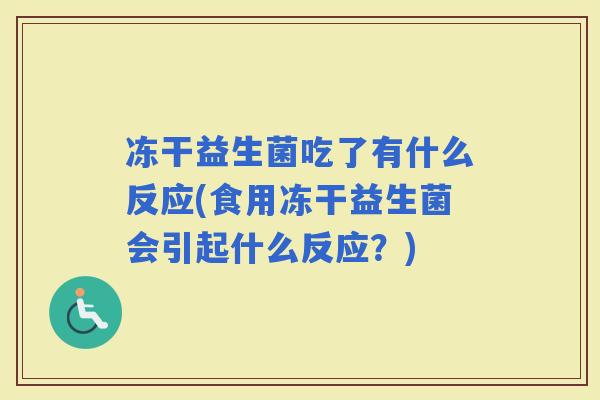 冻干益生菌吃了有什么反应(食用冻干益生菌会引起什么反应？)