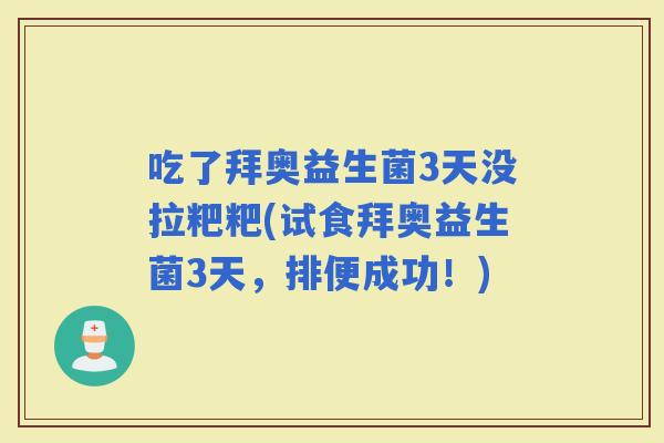 吃了拜奥益生菌3天没拉粑粑(试食拜奥益生菌3天，排便成功！)