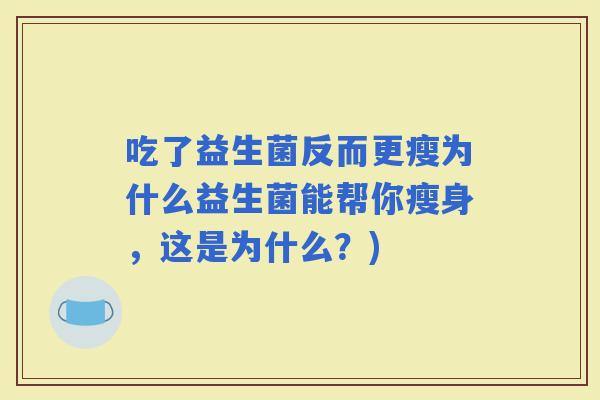 吃了益生菌反而更瘦为什么益生菌能帮你瘦身，这是为什么？)