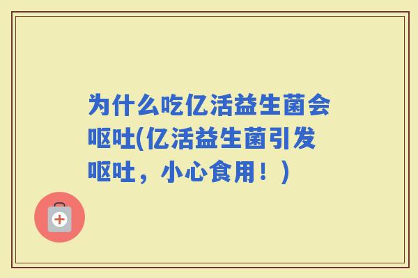 为什么吃亿活益生菌会(亿活益生菌引发，小心食用！)