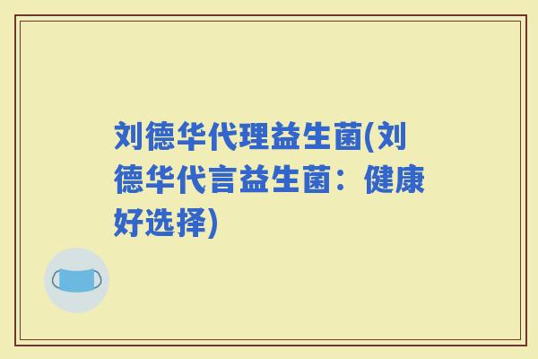 刘德华代理益生菌(刘德华代言益生菌：健康好选择)