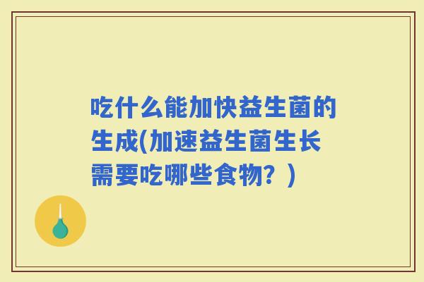 吃什么能加快益生菌的生成(加速益生菌生长需要吃哪些食物？)
