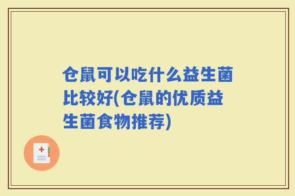 仓鼠可以吃什么益生菌比较好(仓鼠的优质益生菌食物推荐)