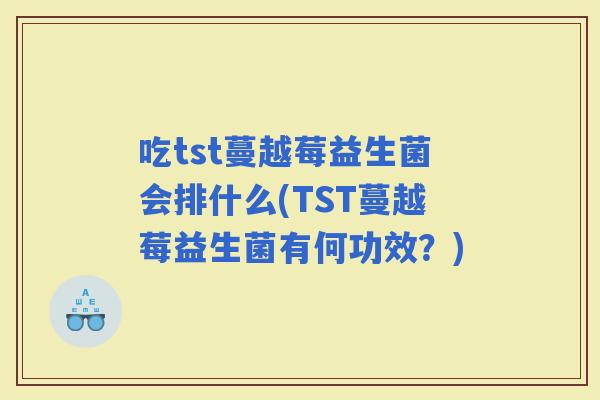 吃tst蔓越莓益生菌会排什么(TST蔓越莓益生菌有何功效？)