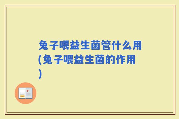 兔子喂益生菌管什么用(兔子喂益生菌的作用)