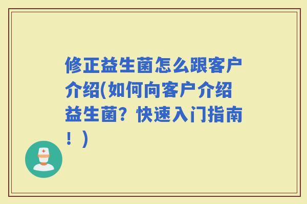 修正益生菌怎么跟客户介绍(如何向客户介绍益生菌？快速入门指南！)