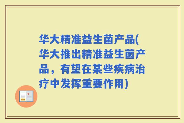 华大精准益生菌产品(华大推出精准益生菌产品，有望在某些中发挥重要作用)