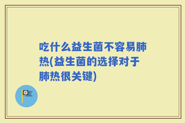 吃什么益生菌不容易热(益生菌的选择对于热很关键)