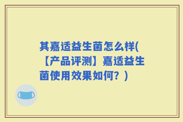 其嘉适益生菌怎么样(【产品评测】嘉适益生菌使用效果如何？)