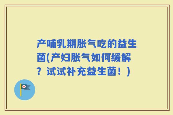 产哺乳期吃的益生菌(产妇如何缓解？试试补充益生菌！)