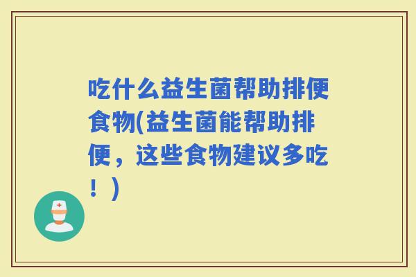 吃什么益生菌帮助排便食物(益生菌能帮助排便，这些食物建议多吃！)