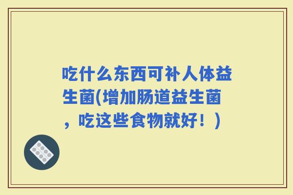 吃什么东西可补人体益生菌(增加肠道益生菌，吃这些食物就好！)
